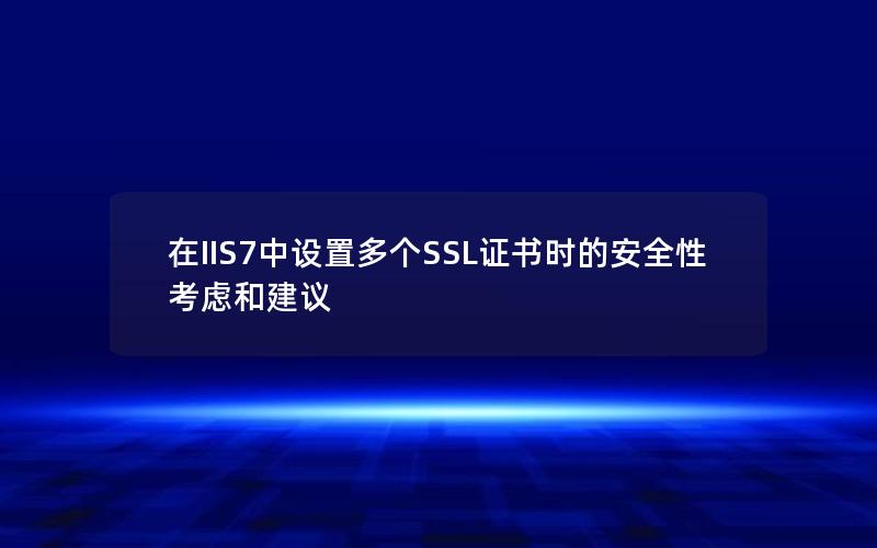 在IIS7中设置多个SSL证书时的安全性考虑和建议