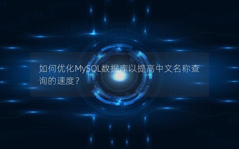 如何优化MySQL数据库以提高中文名称查询的速度？