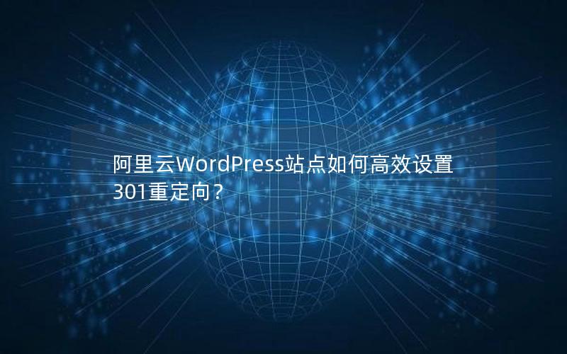 阿里云WordPress站点如何高效设置301重定向？