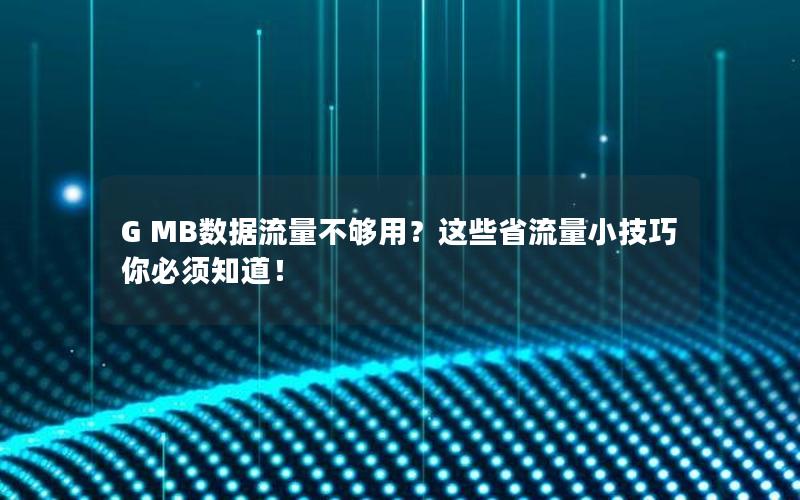 G MB数据流量不够用？这些省流量小技巧你必须知道！