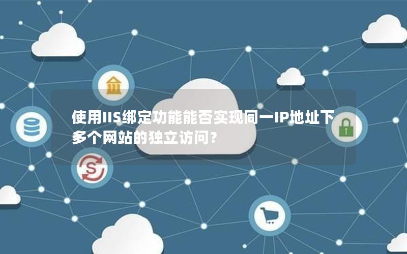 使用IIS绑定功能能否实现同一IP地址下多个网站的独立访问？