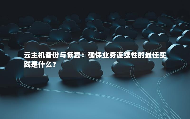 云主机备份与恢复：确保业务连续性的最佳实践是什么？