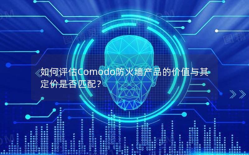 如何评估Comodo防火墙产品的价值与其定价是否匹配？