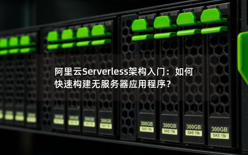 阿里云Serverless架构入门：如何快速构建无服务器应用程序？