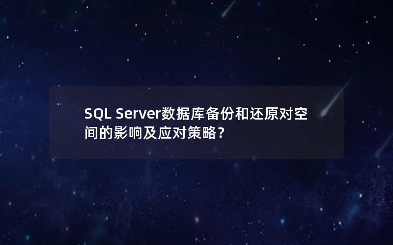 SQL Server数据库备份和还原对空间的影响及应对策略？