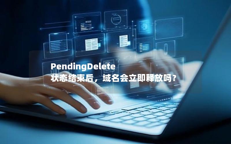 PendingDelete 状态结束后，域名会立即释放吗？