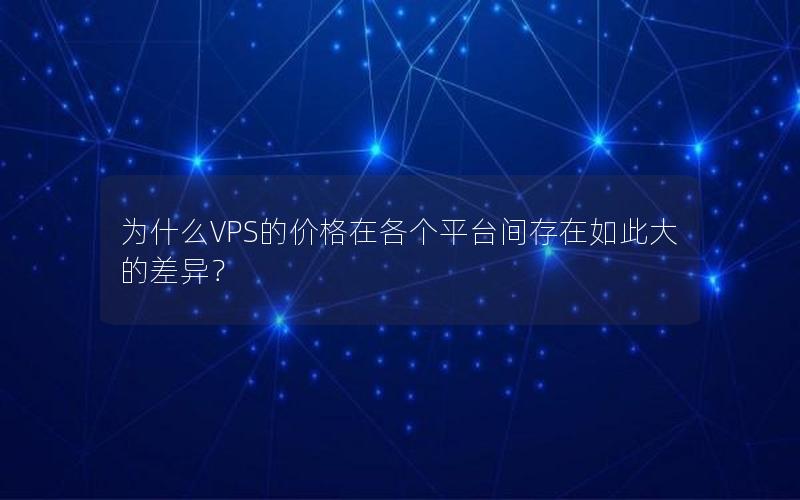 为什么VPS的价格在各个平台间存在如此大的差异？