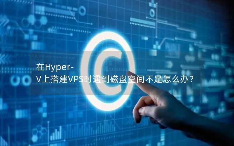 在Hyper-V上搭建VPS时遇到磁盘空间不足怎么办？