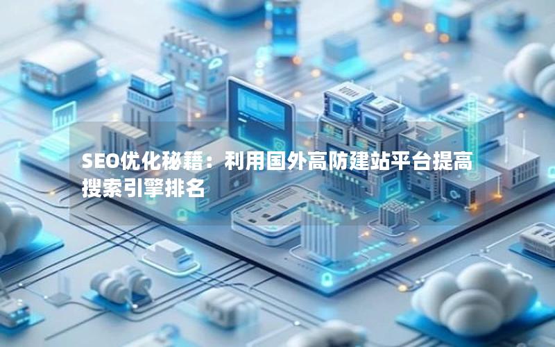 SEO优化秘籍：利用国外高防建站平台提高搜索引擎排名