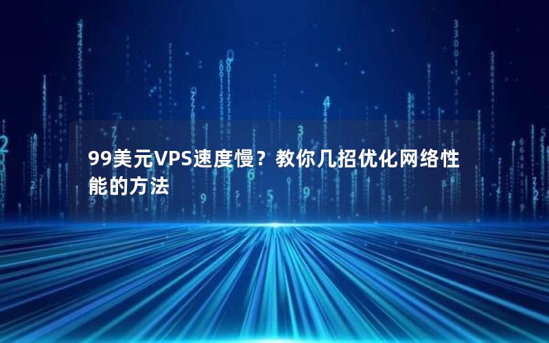 99美元VPS速度慢？教你几招优化网络性能的方法