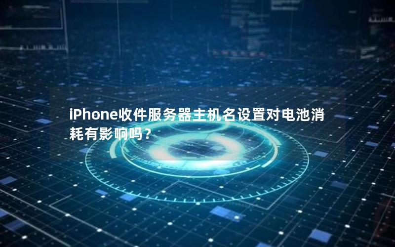 iPhone收件服务器主机名设置对电池消耗有影响吗？