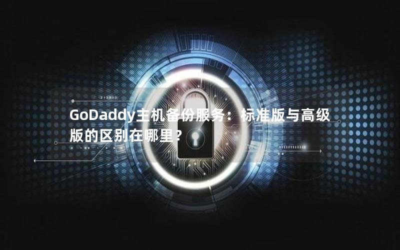 GoDaddy主机备份服务：标准版与高级版的区别在哪里？