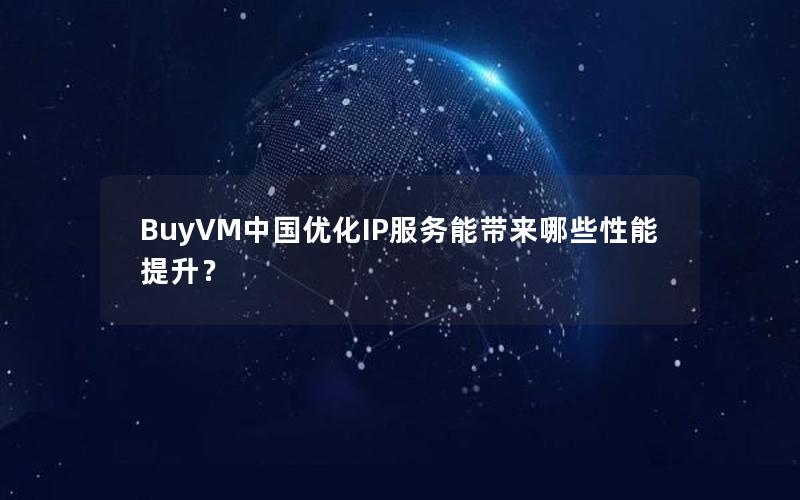 BuyVM中国优化IP服务能带来哪些性能提升？