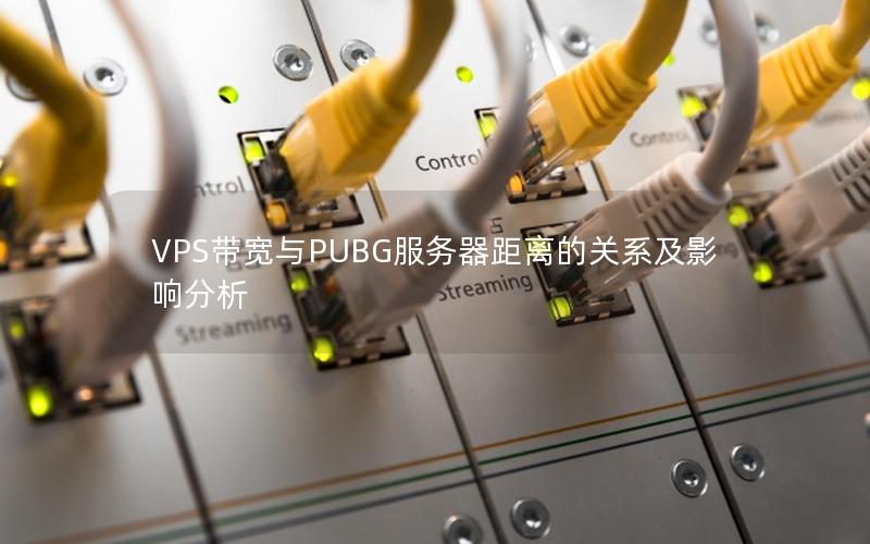 VPS带宽与PUBG服务器距离的关系及影响分析