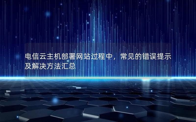 电信云主机部署网站过程中，常见的错误提示及解决方法汇总