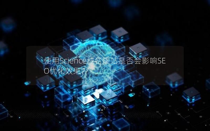 使用Science域名建站是否会影响SEO优化效果？