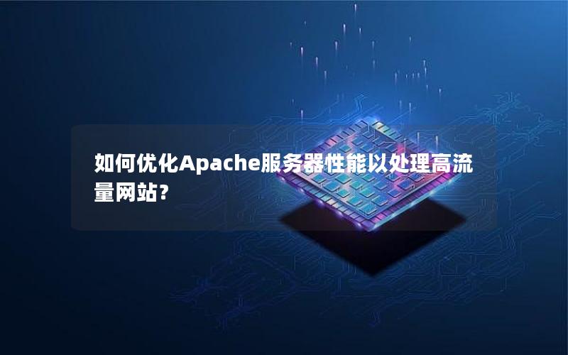 如何优化Apache服务器性能以处理高流量网站？