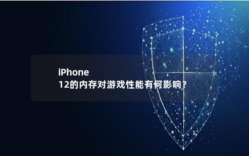 iPhone 12的内存对游戏性能有何影响？