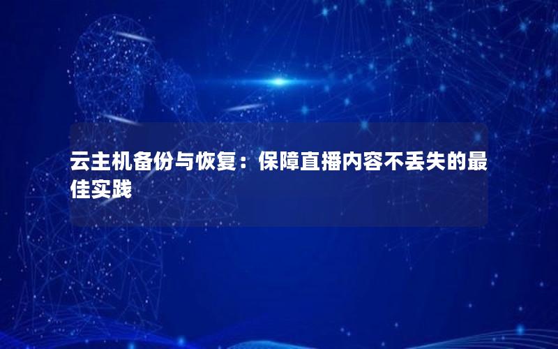 云主机备份与恢复：保障直播内容不丢失的最佳实践