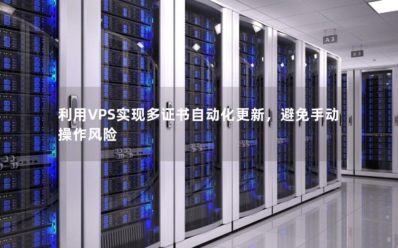 利用VPS实现多证书自动化更新，避免手动操作风险