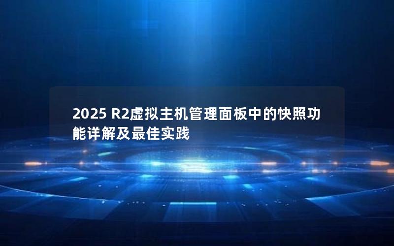 2025 R2虚拟主机管理面板中的快照功能详解及最佳实践