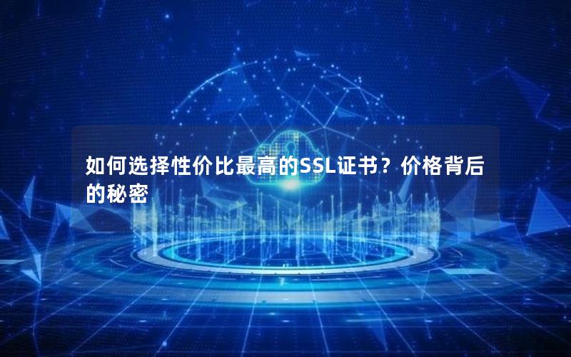 如何选择性价比最高的SSL证书？价格背后的秘密