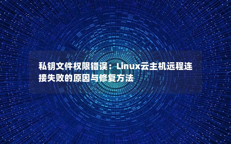 私钥文件权限错误：Linux云主机远程连接失败的原因与修复方法