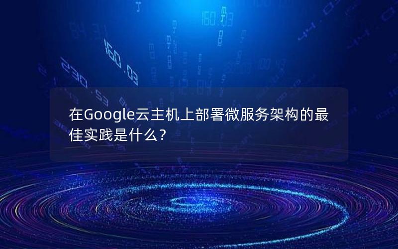 在Google云主机上部署微服务架构的最佳实践是什么？