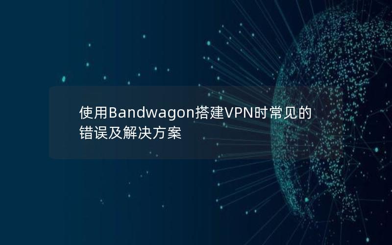 使用Bandwagon搭建VPN时常见的错误及解决方案