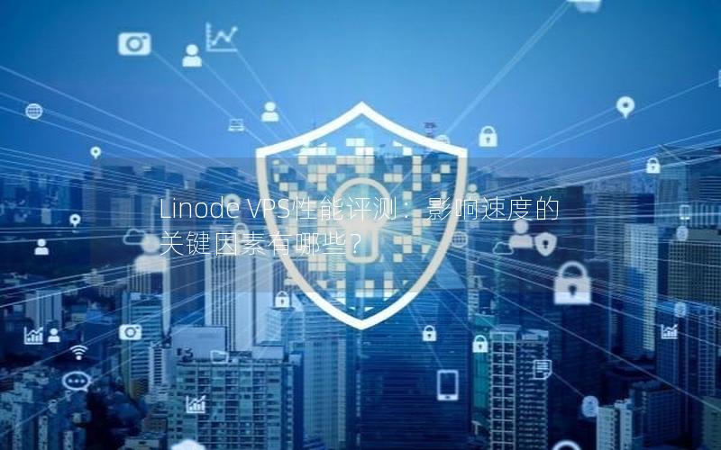 Linode VPS性能评测：影响速度的关键因素有哪些？