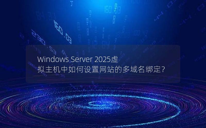 Windows Server 2025虚拟主机中如何设置网站的多域名绑定？