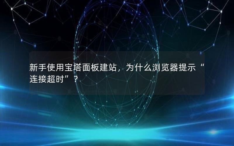 新手使用宝塔面板建站，为什么浏览器提示“连接超时”？