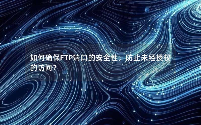 如何确保FTP端口的安全性，防止未经授权的访问？