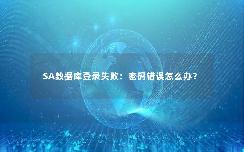 SA数据库登录失败：密码错误怎么办？