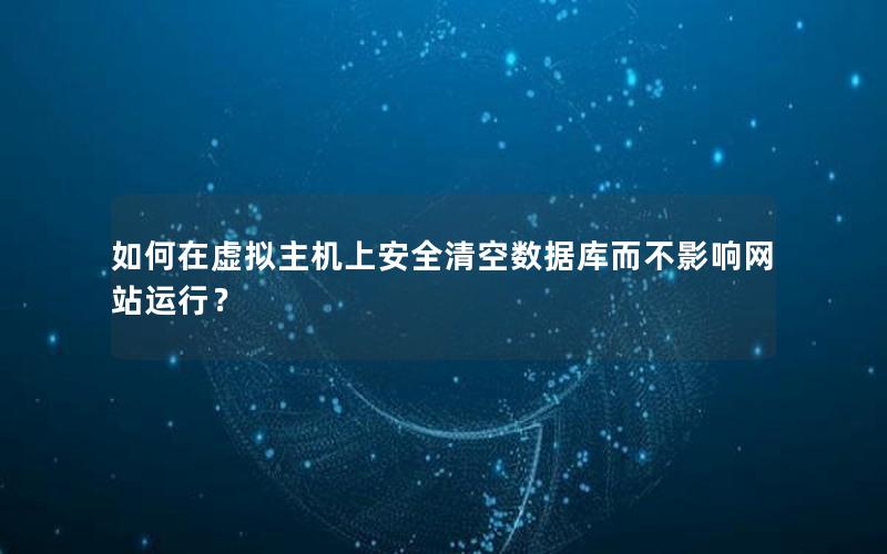 如何在虚拟主机上安全清空数据库而不影响网站运行？