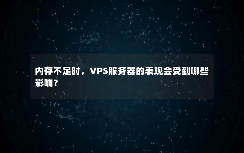 内存不足时，VPS服务器的表现会受到哪些影响？