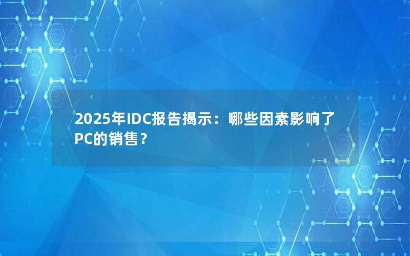 2025年IDC报告揭示：哪些因素影响了PC的销售？