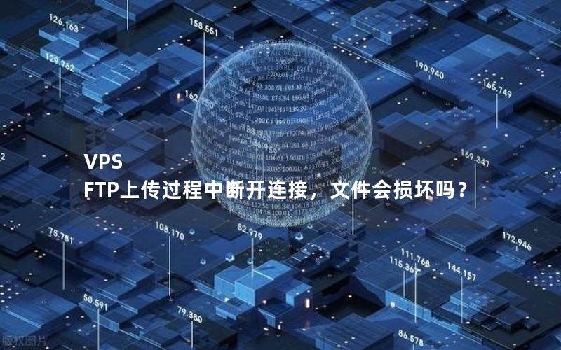 VPS FTP上传过程中断开连接，文件会损坏吗？