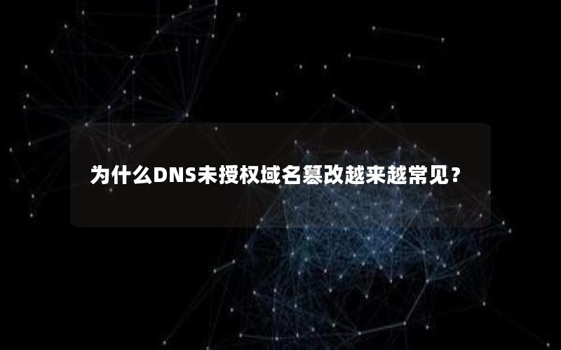 为什么DNS未授权域名篡改越来越常见？