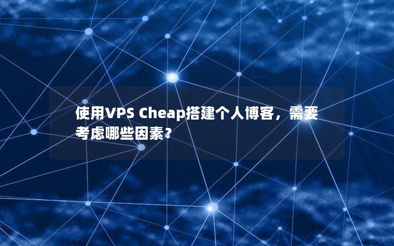 使用VPS Cheap搭建个人博客，需要考虑哪些因素？