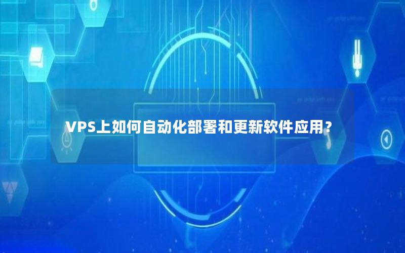 VPS上如何自动化部署和更新软件应用？