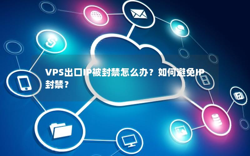 VPS出口IP被封禁怎么办？如何避免IP封禁？