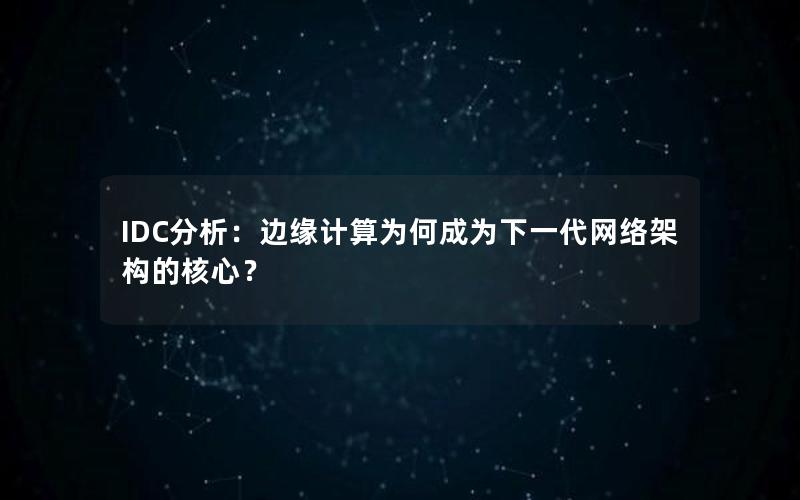 IDC分析：边缘计算为何成为下一代网络架构的核心？