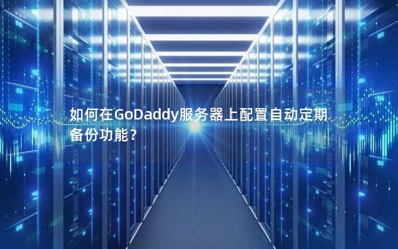 如何在GoDaddy服务器上配置自动定期备份功能？