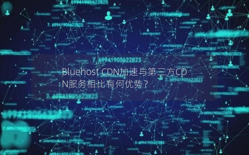 Bluehost CDN加速与第三方CDN服务相比有何优势？