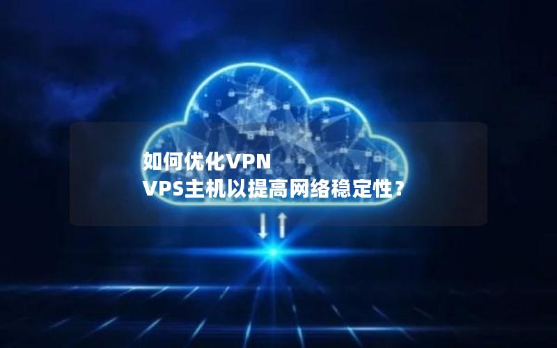 如何优化VPN VPS主机以提高网络稳定性？