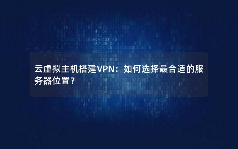 云虚拟主机搭建VPN：如何选择最合适的服务器位置？