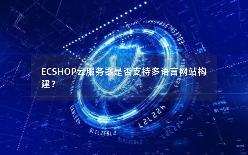 ECSHOP云服务器是否支持多语言网站构建？