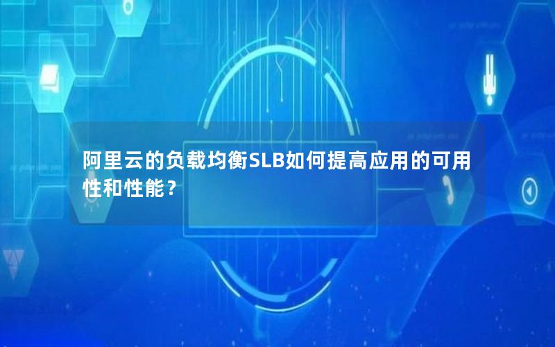 阿里云的负载均衡SLB如何提高应用的可用性和性能？