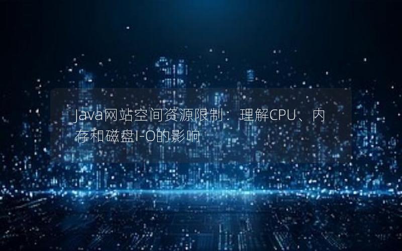 Java网站空间资源限制：理解CPU、内存和磁盘I-O的影响